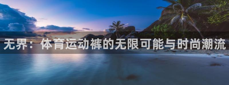 米兰体育官网下载招商电话地址查询：无界：体育运动裤的