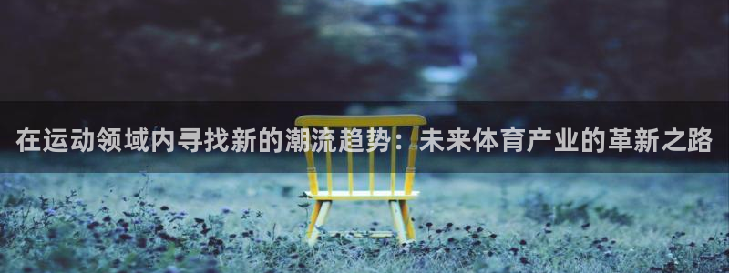米兰体育官方集团官网：在运动领域内寻找新的潮流趋势：