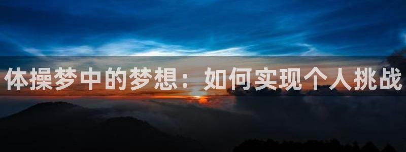 米兰体育官网下载平台注册流程图：体操梦中的梦想：如何