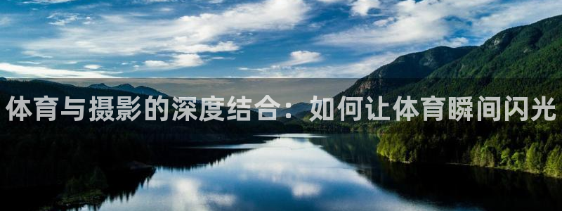 米兰体育官网下载招商电话是多少啊：体育与摄影的深度结合：如何