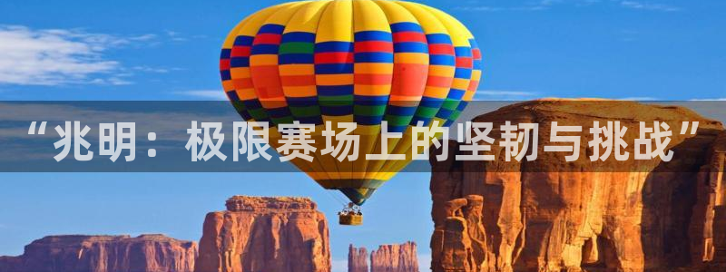 米兰体育官网下载平台注册要钱吗是真的吗：“兆明：极限赛场上的