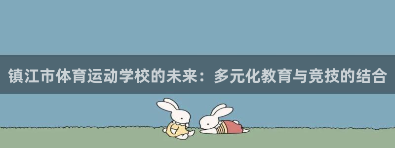 米兰体育官网下载注册：镇江市体育运动学校的未来：多元化教育与