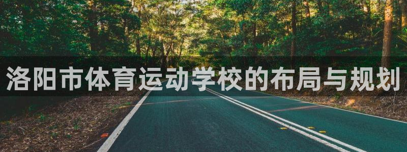 米兰体育官网下载平台注册要钱吗安全吗:洛阳市体育运动学校的布