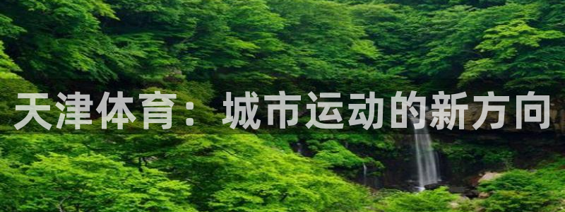 米兰体育官方正版app五金厂：天津体育：城市运动的新