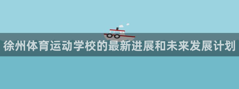 米兰体育官方正版app娱乐下载：徐州体育运动学校的最