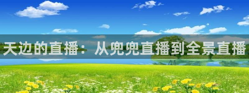 nba直播玩球：天边的直播：从兜兜直播到全景直播