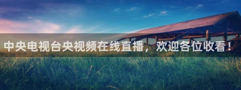 玩球直播下载：中央电视台央视频在线直播，欢迎各位收看！
